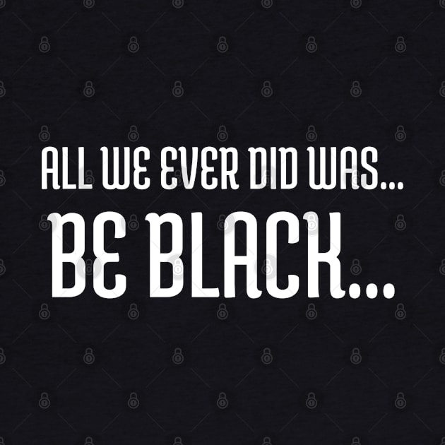 All we ever did was be black..., Black lives matter, Black History by UrbanLifeApparel